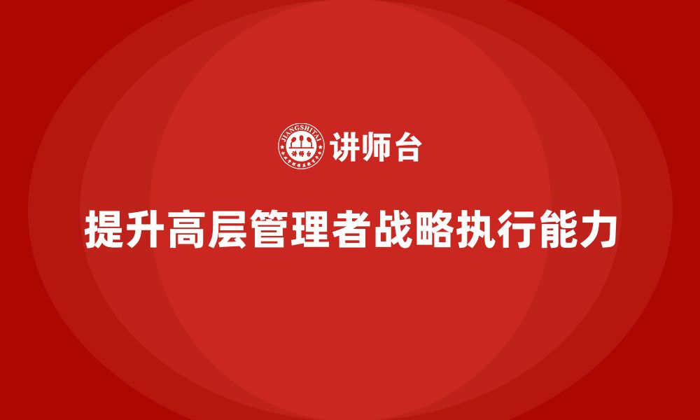 文章公司高层管理培训课程：提升战略实施与执行效果的缩略图