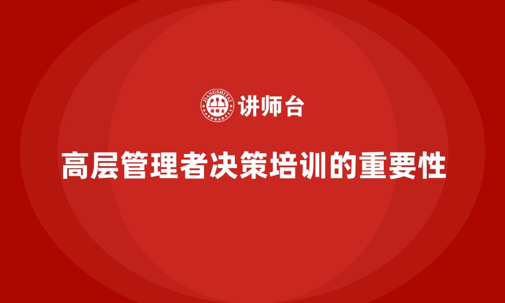 文章公司高层管理培训课程：提升决策的战略性与精准度的缩略图