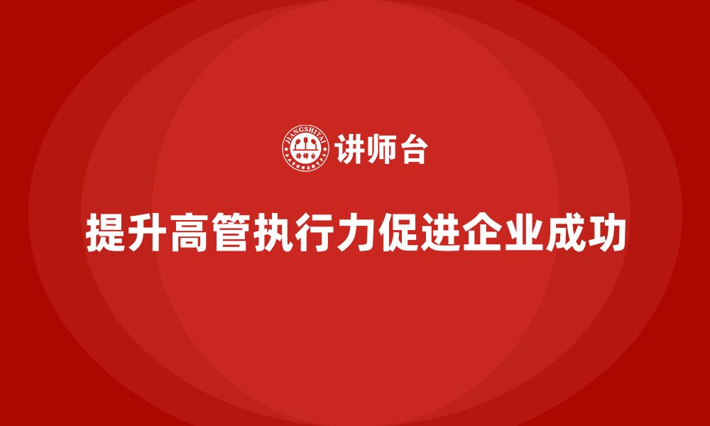 文章高层管理培训课程：如何通过培训提升高管的执行力的缩略图