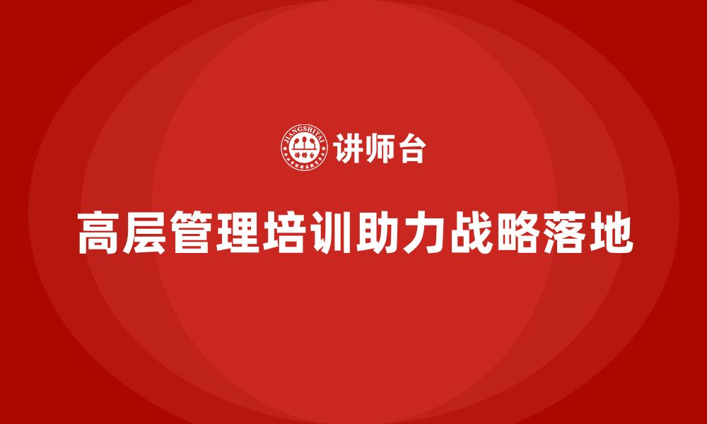 文章公司高层管理培训课程：助力企业战略落地的缩略图