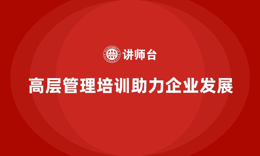 文章公司高层管理培训课程：打造具备战略视野的领导团队的缩略图