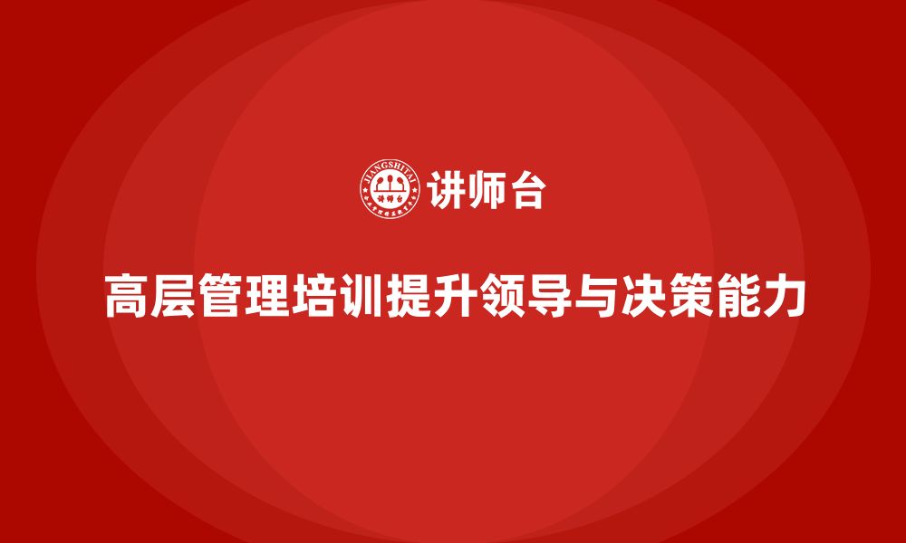 文章高层管理培训课程：帮助高管团队提升领导力与决策力的缩略图