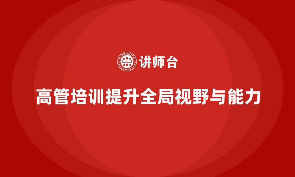 文章公司高层管理培训课程：培养全局视野的高层领导的缩略图