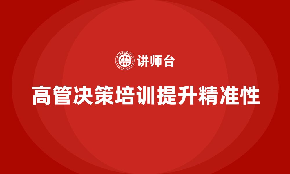 文章高层管理培训课程：如何提高高管决策的精准性的缩略图