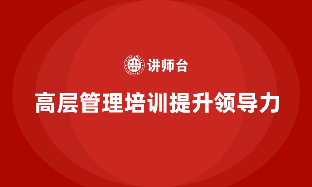 文章公司高层管理培训课程：提升领导力与执行力的关键的缩略图