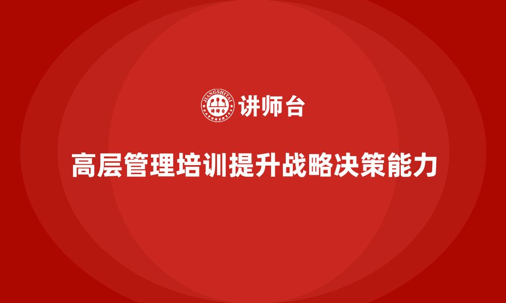 文章公司高层管理培训课程：提升领导团队的战略决策力的缩略图