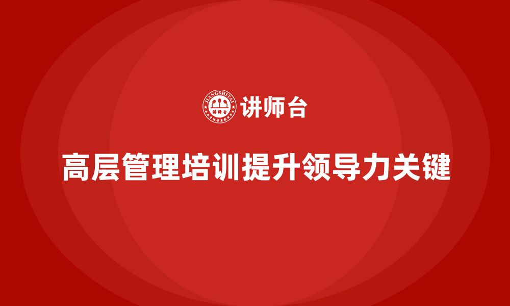 文章高层管理培训课程：加强企业领导力的关键途径的缩略图