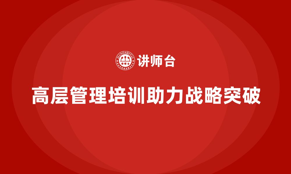 文章高层管理培训课程：帮助企业高层管理者实现战略突破的缩略图