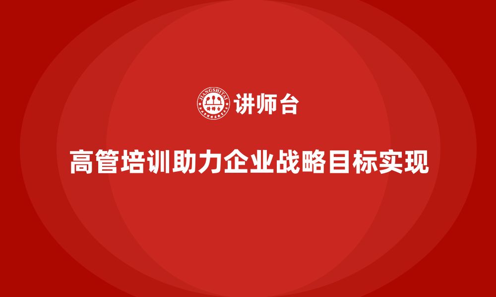 文章企业高管培训课程：如何帮助高管实现战略目标的缩略图