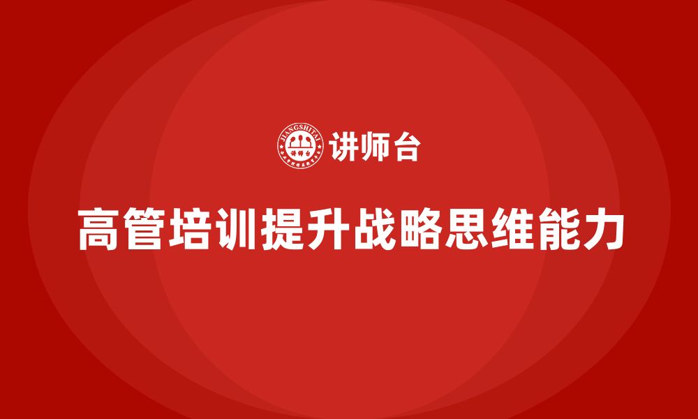 文章企业高管培训课程：帮助管理者提升战略思维的缩略图