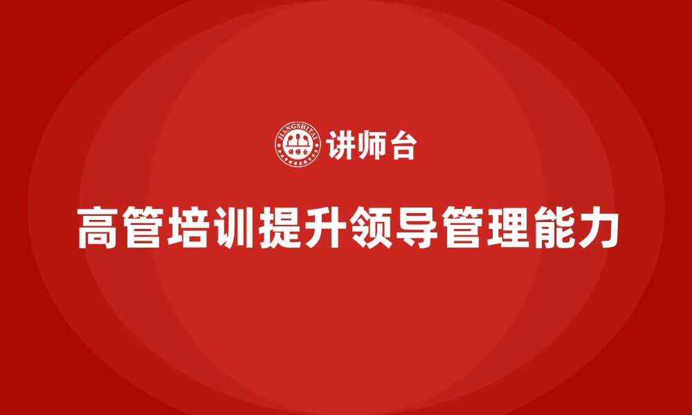 文章高管培训：如何通过培训提升高层领导的管理能力的缩略图