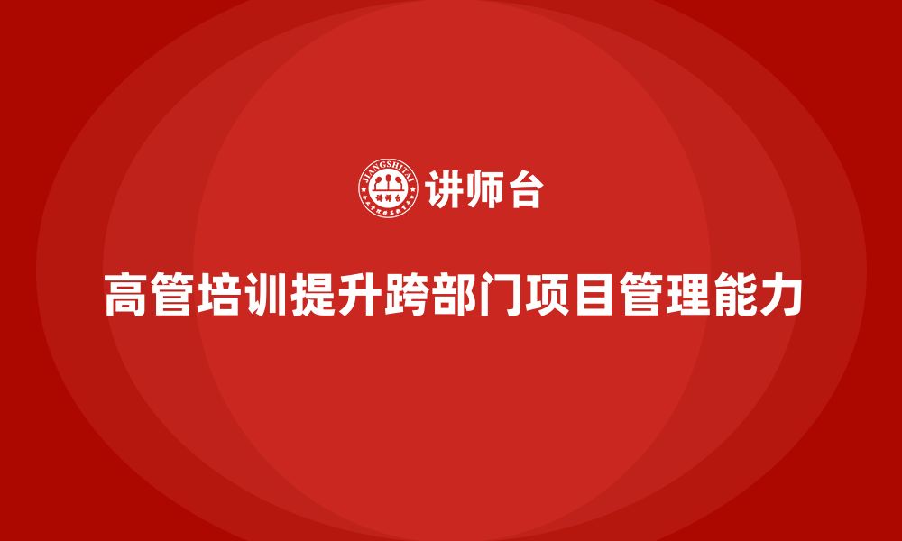 文章企业高管培训课程：帮助高管管理复杂的跨部门项目的缩略图