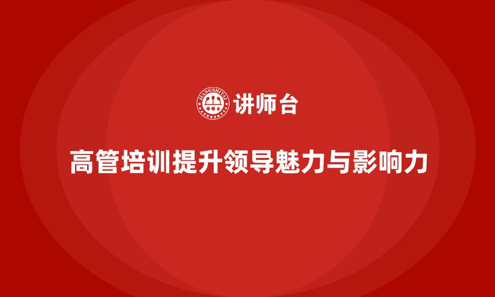 文章高管培训课程：如何提升高管的领导魅力与影响力的缩略图