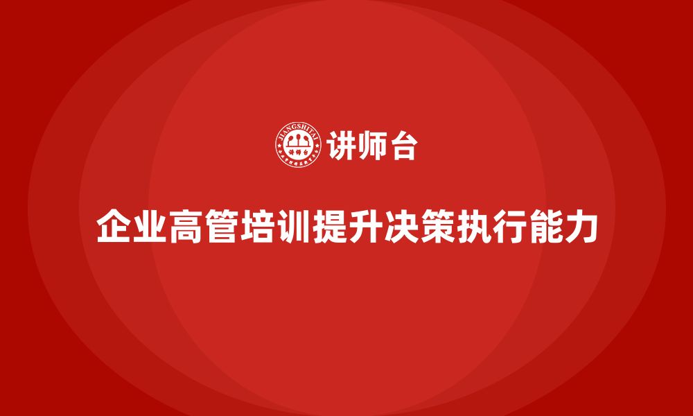 文章企业高管培训课程：帮助高层管理者增强决策与执行的敏捷性的缩略图