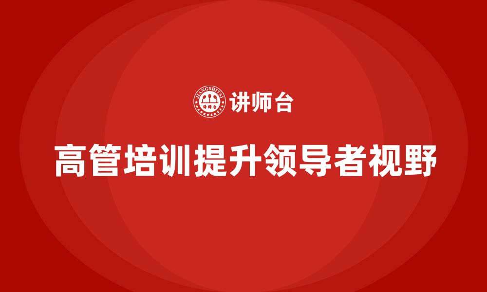 文章高管培训课程：如何通过培训提升高层领导者的跨行业视野的缩略图