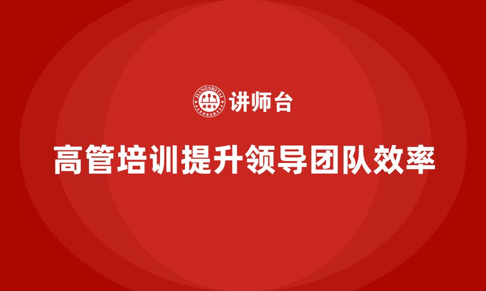 文章企业高管培训：培养高效领导团队的技巧的缩略图