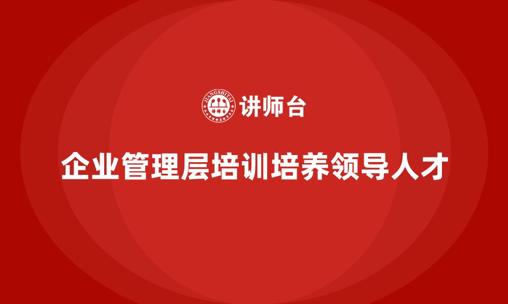 企业管理层培训培养领导人才