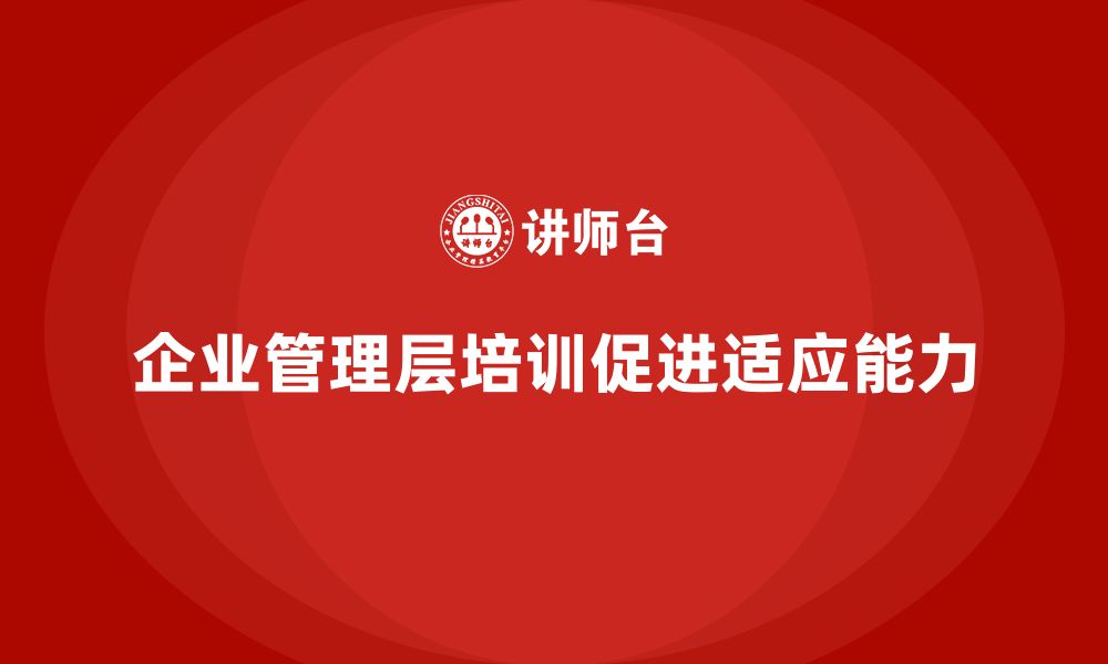 文章企业管理层培训：如何促进团队在复杂环境中的快速适应的缩略图