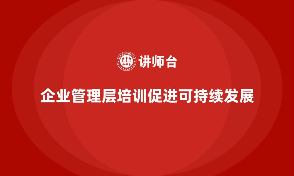 文章企业管理层培训如何实现可持续发展战略？的缩略图