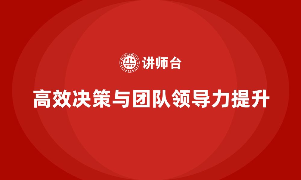 文章企业管理层培训：高效决策力培养与团队领导力提升的缩略图