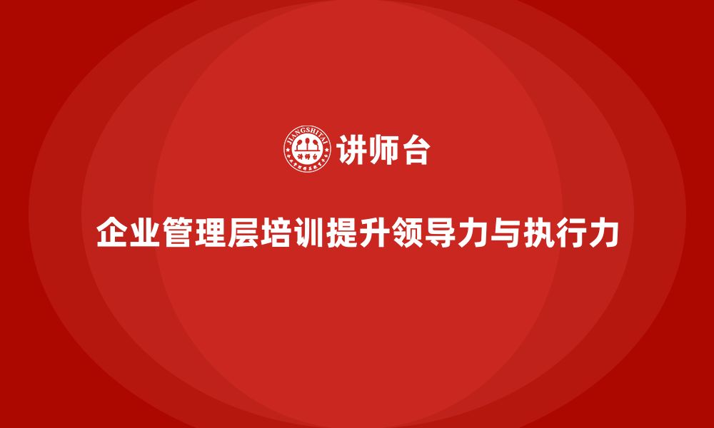 文章企业管理层培训：提高管理层领导力与执行力的路径的缩略图