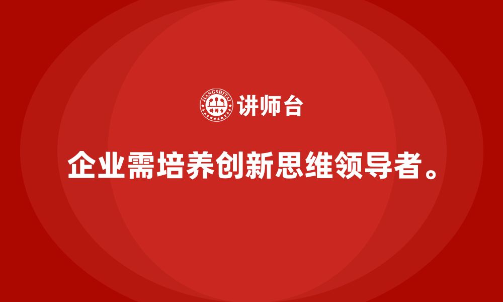 文章企业管理层培训：帮助企业培养具有创新思维的领导者的缩略图