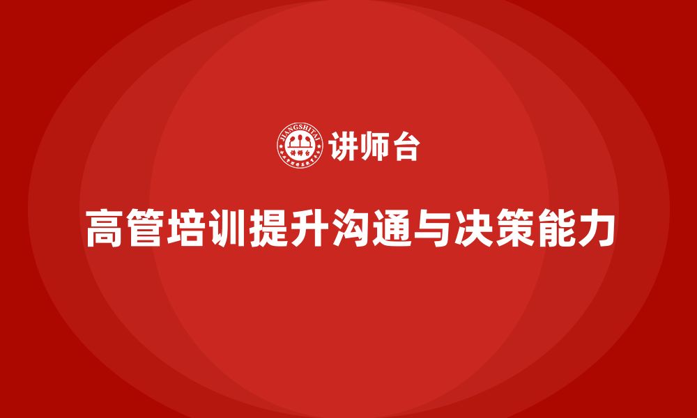 文章高管培训：如何提升高层领导的沟通技巧与决策能力的缩略图