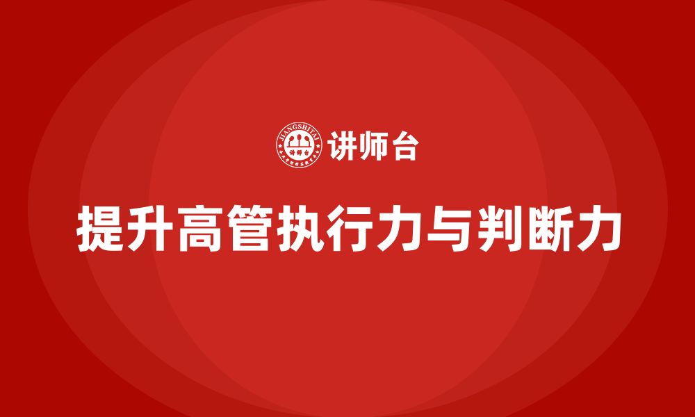 文章高管培训：如何提升高层管理者的执行力和判断力的缩略图