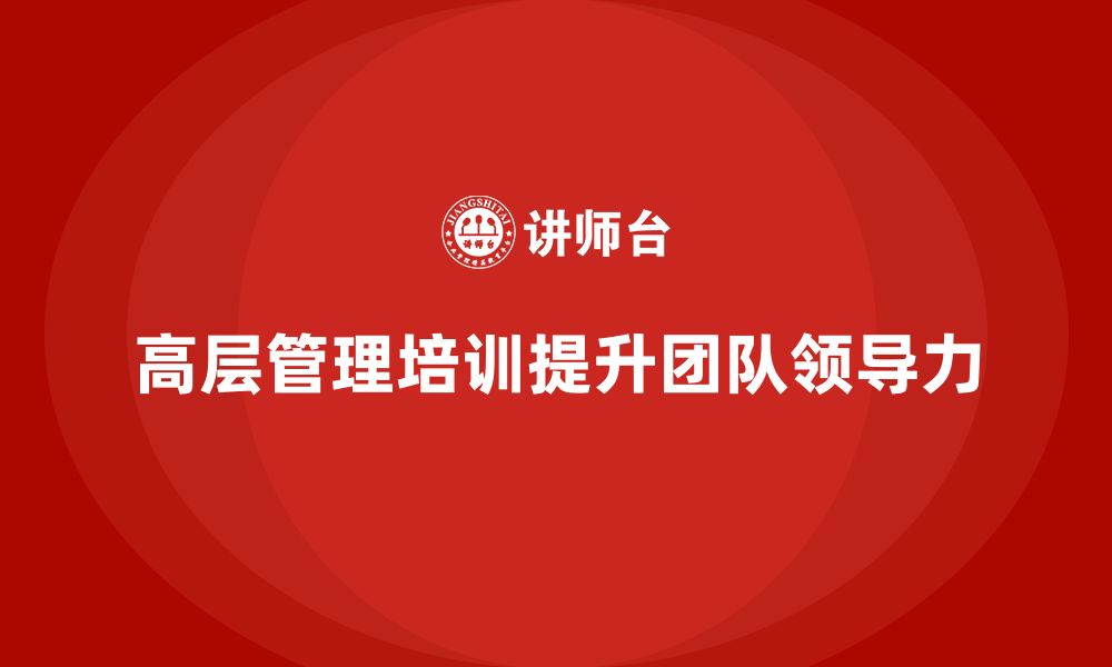 文章高层管理培训课程：如何通过培训提升团队领导力的缩略图