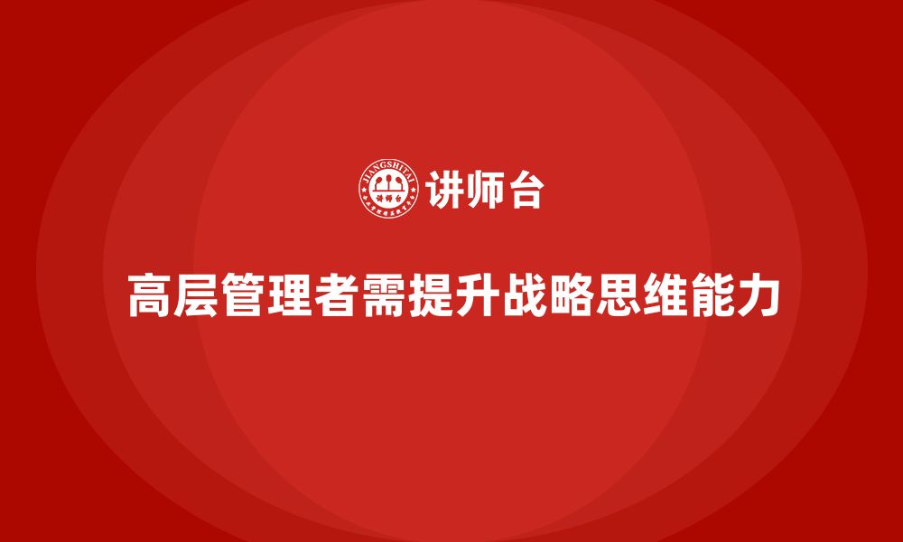 文章公司高层管理培训课程：加强企业高层的战略思维的缩略图