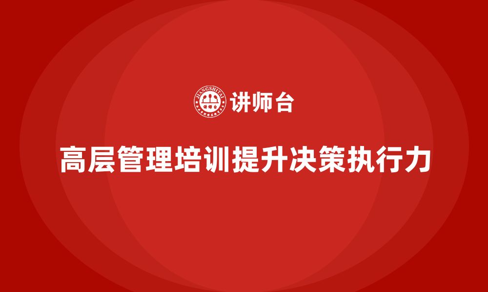 文章高层管理培训课程：帮助高层提升决策力与执行力的缩略图