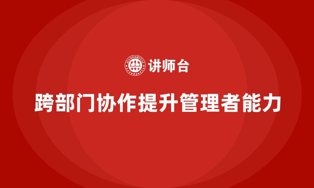 文章公司高层管理培训课程：提升管理者的跨部门协作力的缩略图