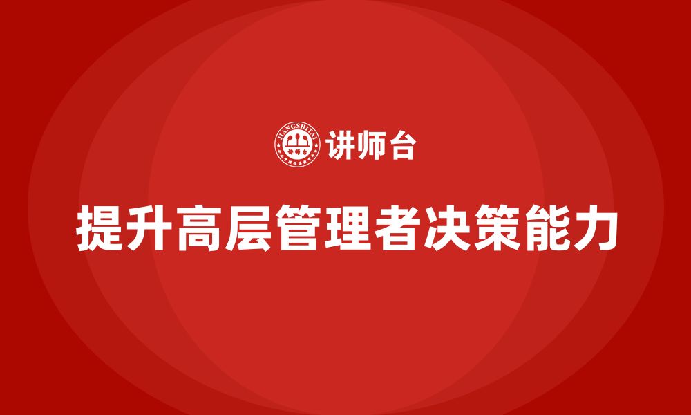 文章高层管理培训课程：如何通过培训提升企业决策力的缩略图