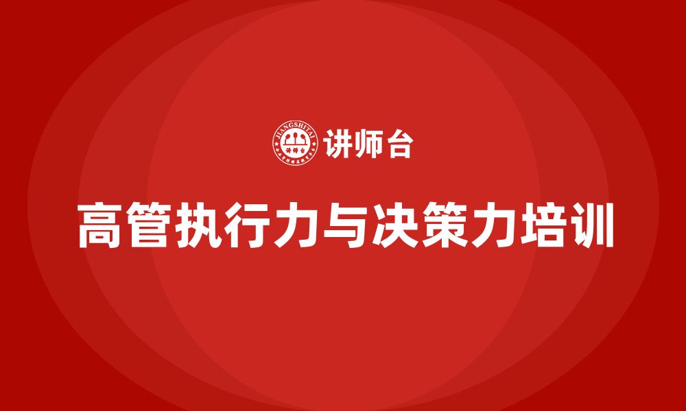 文章企业高管培训课程：如何提高高管的执行力和决策力的缩略图