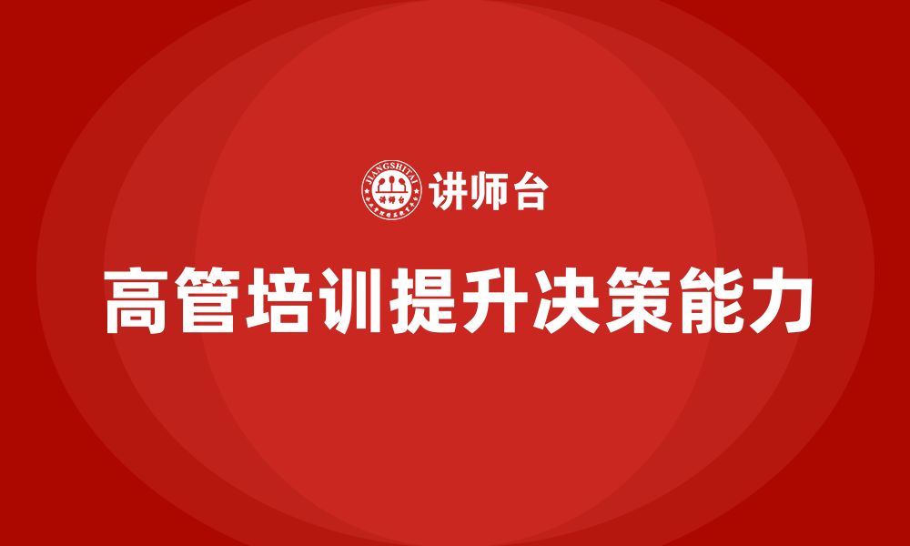 文章高管培训课程：如何帮助企业高管提升管理决策力的缩略图