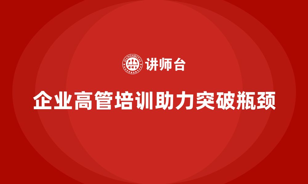 文章企业高管培训：如何帮助高层管理者突破瓶颈的缩略图