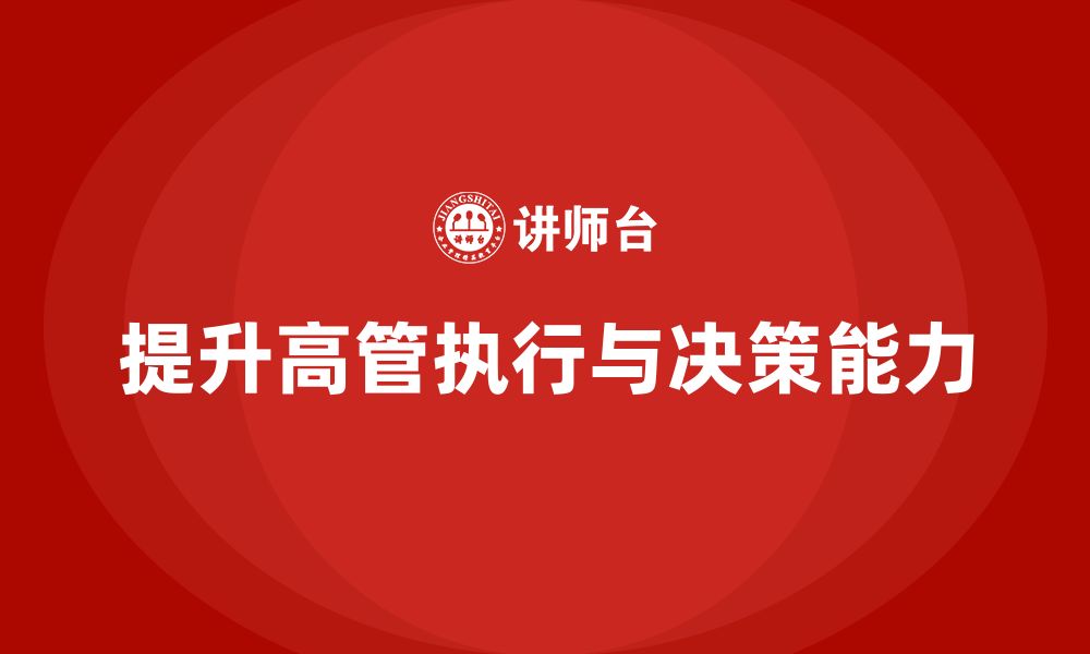 文章企业高管培训：提高高层管理者的执行与决策能力的缩略图