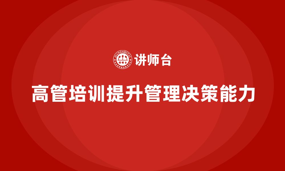 文章企业高管培训：帮助高层领导提高管理决策力的缩略图