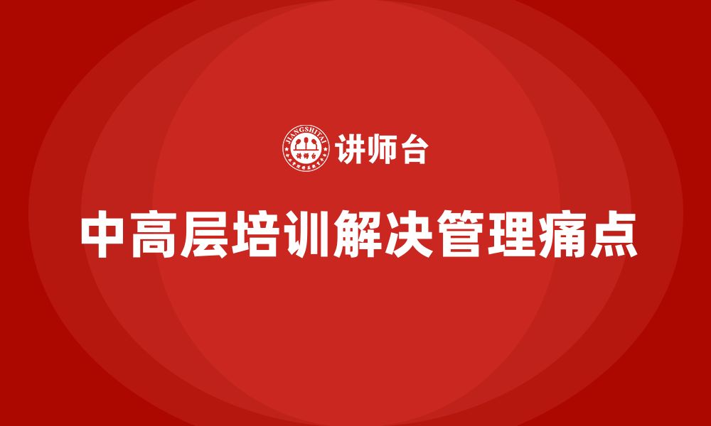 中高层培训解决管理痛点