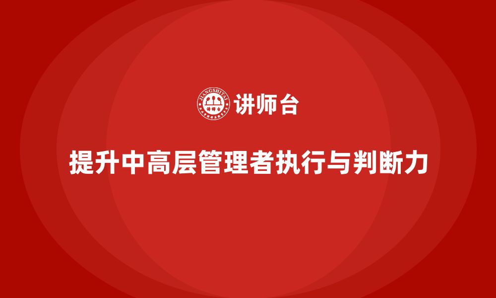 文章中高层培训：帮助中高层管理者提升执行力和判断力的缩略图