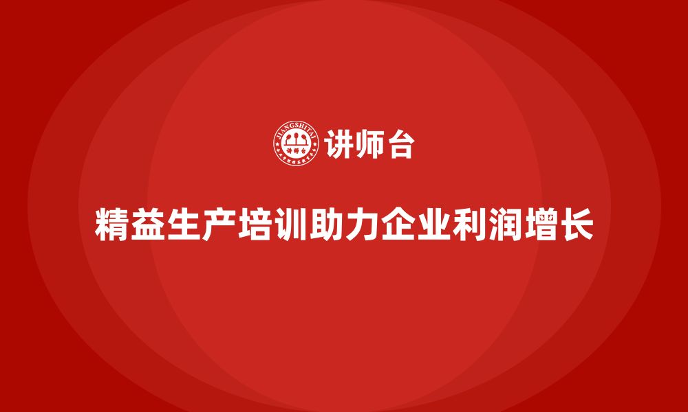 文章企业如何通过精益生产培训实现利润增长？的缩略图