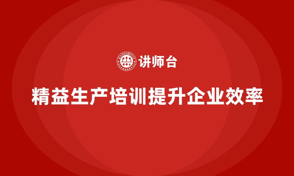 文章精益生产培训：提升企业运营效率的实战方法的缩略图