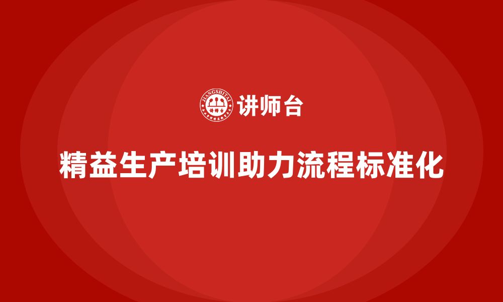 文章精益生产培训助力流程标准化建设的缩略图