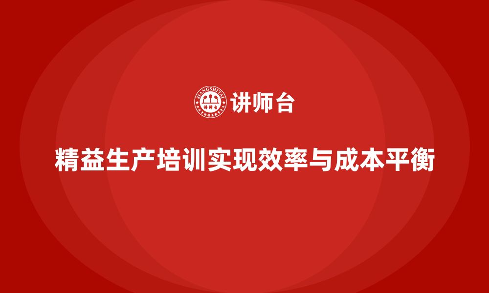 精益生产培训实现效率与成本平衡