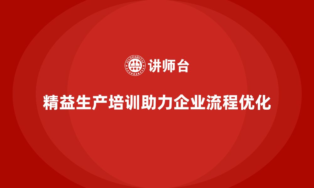 精益生产培训助力企业流程优化