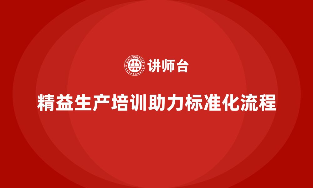 文章精益生产培训助力标准化流程建设的缩略图