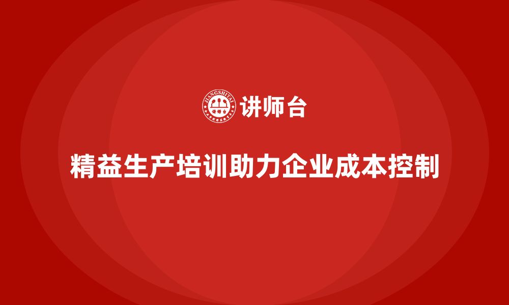 文章精益生产培训助推成本控制管理创新的缩略图