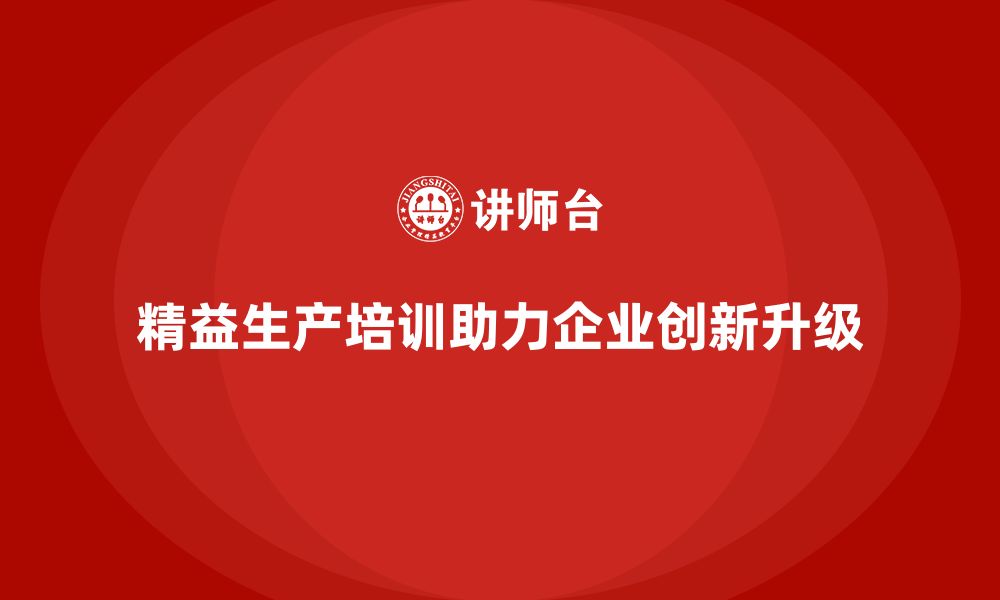 精益生产培训助力企业创新升级