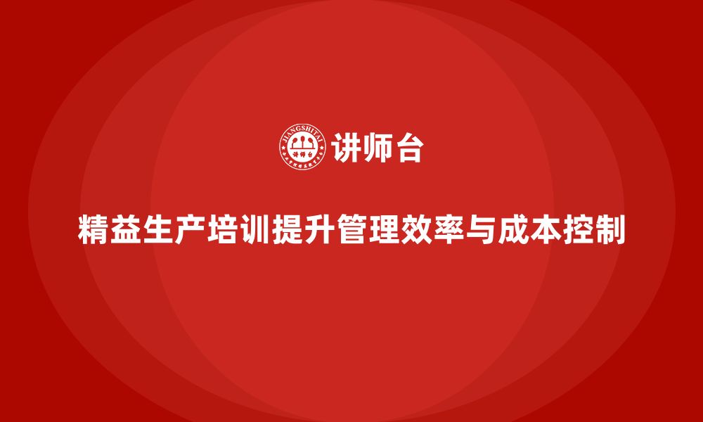 文章精益生产培训提升企业管理效率与成本控制执行持续改进的缩略图