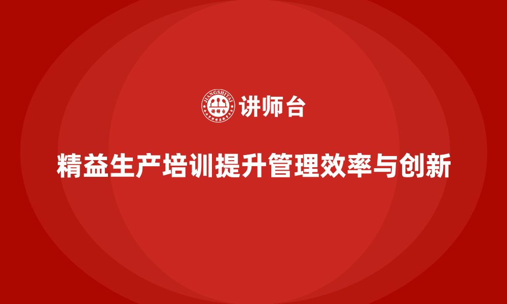 文章精益生产培训推动制造管理执行效率与控制创新的缩略图